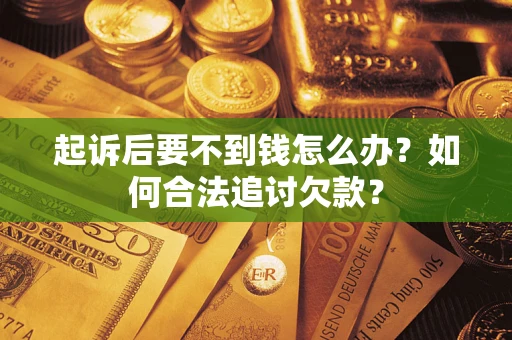 北京起诉后要不到钱怎么办？如何合法追讨欠款？