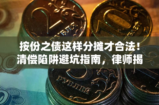 北京按份之债这样分摊才合法！清偿陷阱避坑指南，律师揭秘关键条款