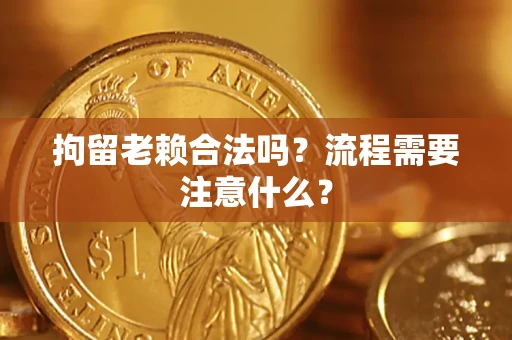 北京拘留老赖合法吗？流程需要注意什么？