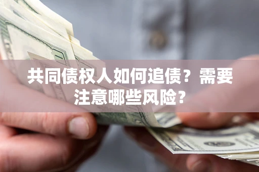 北京共同债权人如何追债？需要注意哪些风险？