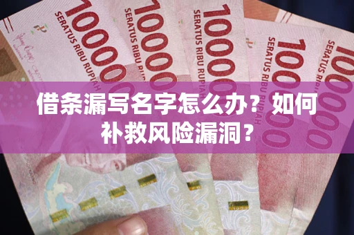 北京借条漏写名字怎么办？如何补救风险漏洞？