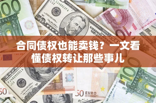 北京合同债权也能卖钱？一文看懂债权转让那些事儿