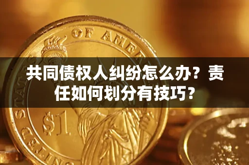 北京共同债权人纠纷怎么办？责任如何划分有技巧？