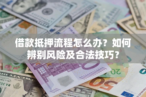 北京借款抵押流程怎么办？如何辨别风险及合法技巧？