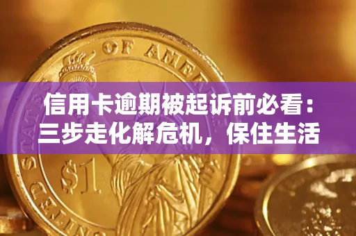 北京信用卡逾期被起诉前必看：三步走化解危机，保住生活尊严