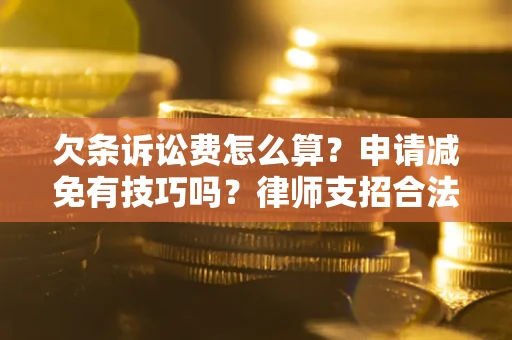 北京欠条诉讼费怎么算？申请减免有技巧吗？律师支招合法省钱