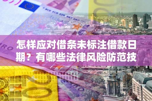 北京怎样应对借条未标注借款日期？有哪些法律风险防范技巧？