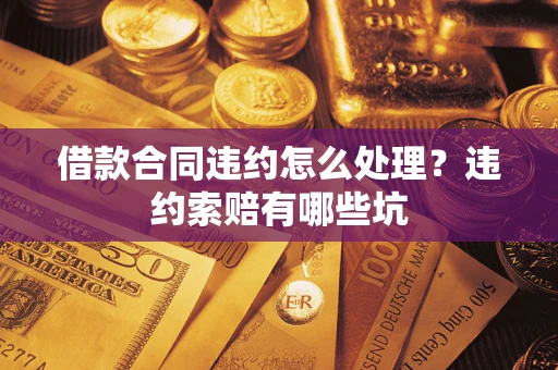 北京借款合同违约怎么处理？违约索赔有哪些坑