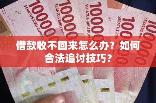 北京借款收不回来怎么办？如何合法追讨技巧？