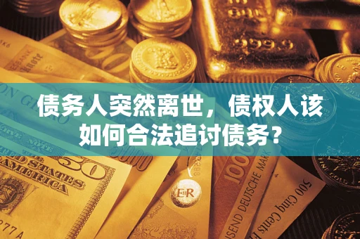 北京债务人突然离世，债权人该如何合法追讨债务？