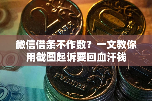 北京微信借条不作数？一文教你用截图起诉要回血汗钱