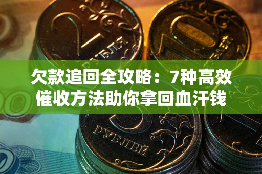 北京欠款追回全攻略：7种高效催收方法助你拿回血汗钱