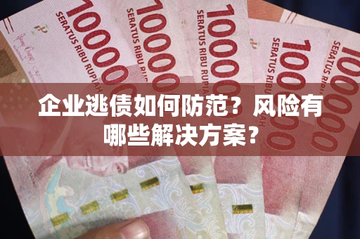 北京企业逃债如何防范？风险有哪些解决方案？