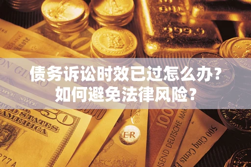 北京债务诉讼时效已过怎么办？如何避免法律风险？