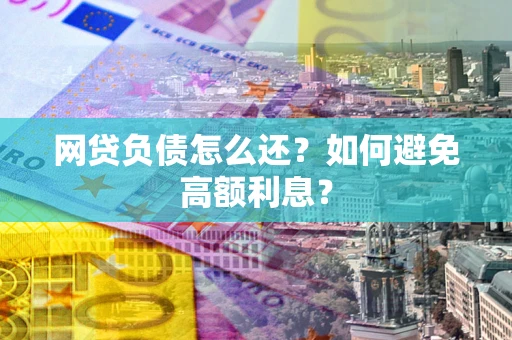 北京网贷负债怎么还？如何避免高额利息？