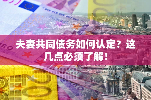 北京夫妻共同债务如何认定？这几点必须了解！