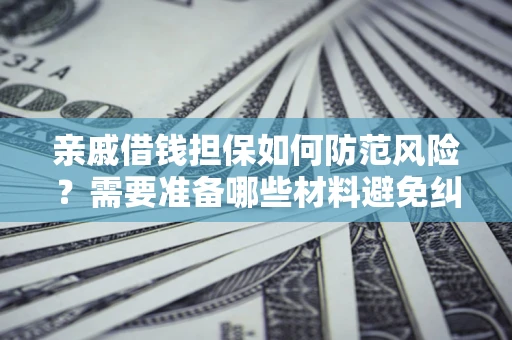 北京亲戚借钱担保如何防范风险？需要准备哪些材料避免纠纷？