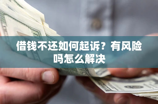 北京借钱不还如何起诉？有风险吗怎么解决
