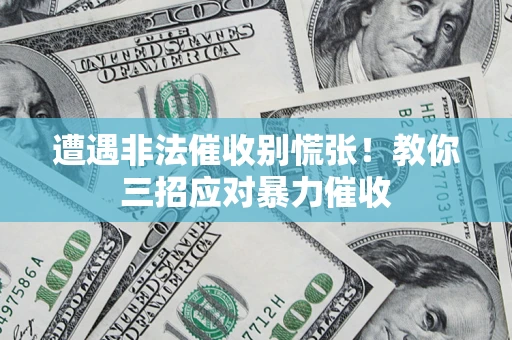 北京遭遇非法催收别慌张！教你三招应对暴力催收