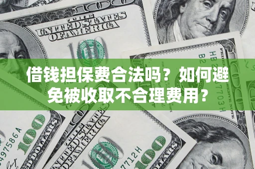 北京借钱担保费合法吗？如何避免被收取不合理费用？