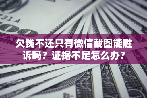 北京欠钱不还只有微信截图能胜诉吗？证据不足怎么办？
