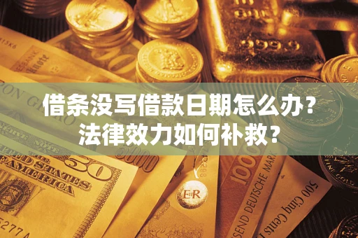 北京借条没写借款日期怎么办?法律效力如何补救? 北京借条没写借款日期怎么办?法律效力如何补救?
