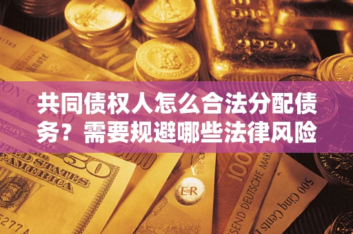 北京共同债权人怎么合法分配债务？需要规避哪些法律风险？