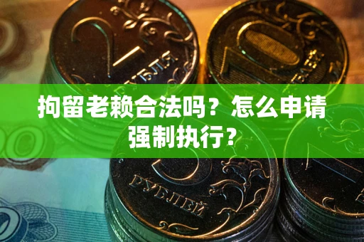 北京拘留老赖合法吗？怎么申请强制执行？