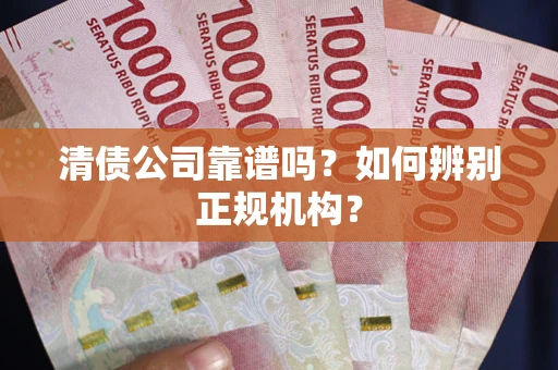 北京清债公司靠谱吗？如何辨别正规机构？