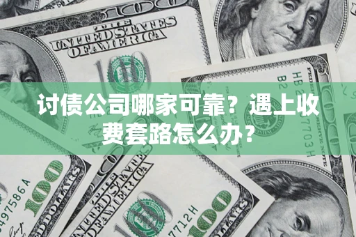 北京讨债公司哪家可靠？遇上收费套路怎么办？