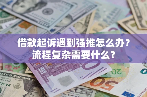 北京借款起诉遇到强推怎么办？流程复杂需要什么？