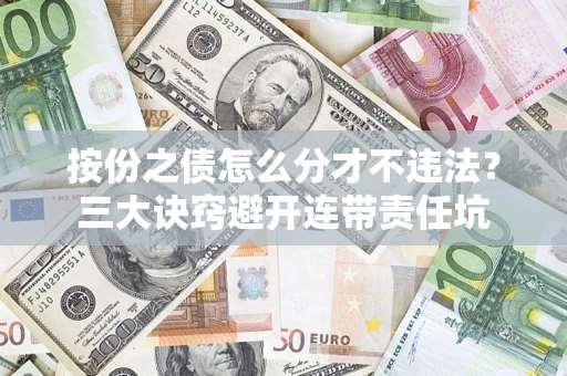 北京按份之债怎么分才不违法？三大诀窍避开连带责任坑