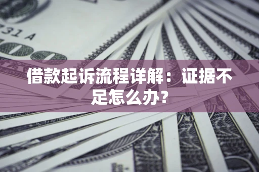 北京借款起诉流程详解：证据不足怎么办？