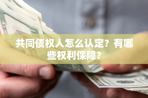 北京共同债权人怎么认定？有哪些权利保障？