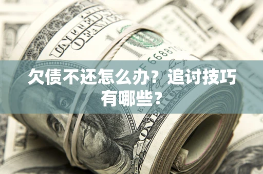 北京欠债不还怎么办？追讨技巧有哪些？