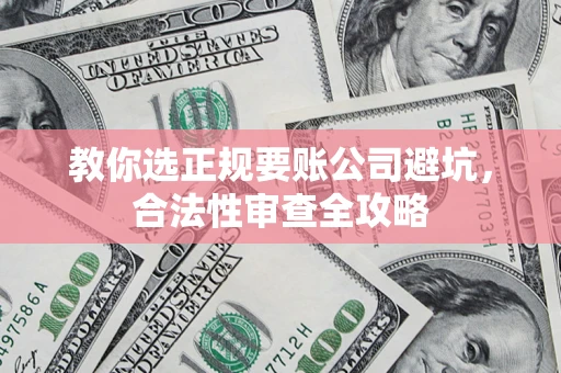 北京教你选正规要账公司避坑，合法性审查全攻略