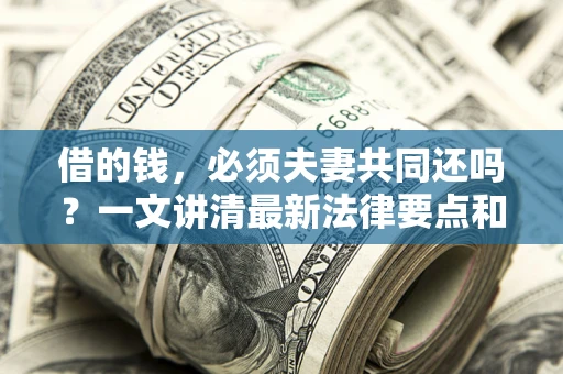 北京借的钱，必须夫妻共同还吗？一文讲清最新法律要点和避坑指南