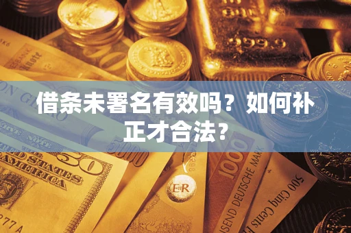 北京借条未署名有效吗？如何补正才合法？