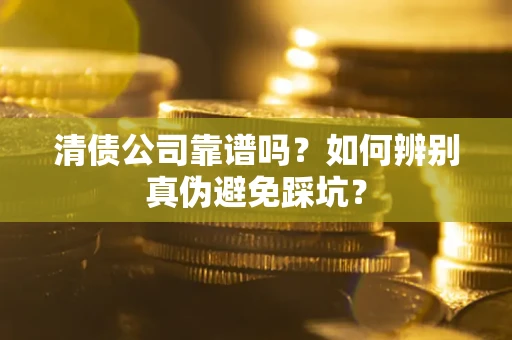 北京清债公司靠谱吗？如何辨别真伪避免踩坑？