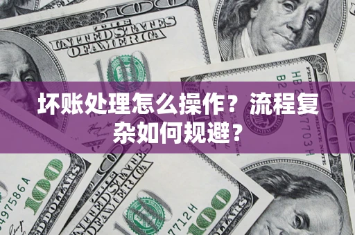 北京坏账处理怎么操作？流程复杂如何规避？