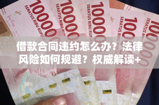 北京借款合同违约怎么办？法律风险如何规避？权威解读+实用指南