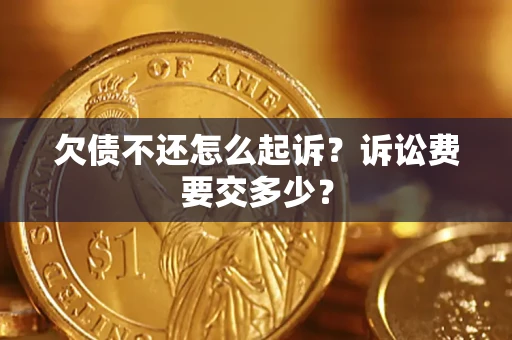 北京欠债不还怎么起诉？诉讼费要交多少？