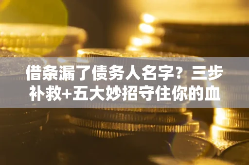 北京借条漏了债务人名字？三步补救+五大妙招守住你的血汗钱