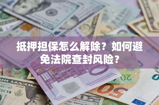 北京抵押担保怎么解除？如何避免法院查封风险？