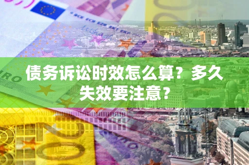 北京债务诉讼时效怎么算？多久失效要注意？