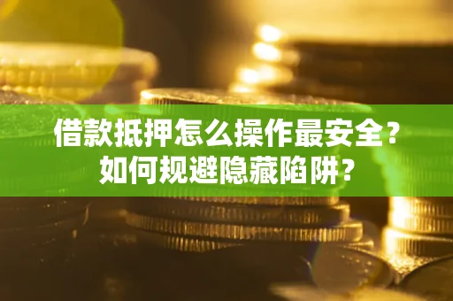北京借款抵押怎么操作最安全？如何规避隐藏陷阱？