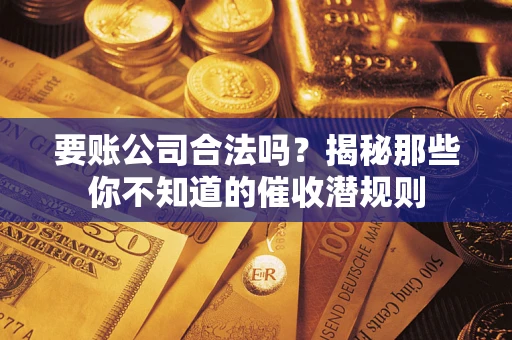 北京要账公司合法吗？揭秘那些你不知道的催收潜规则