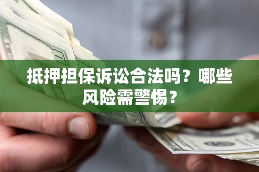 北京抵押担保诉讼合法吗？哪些风险需警惕？