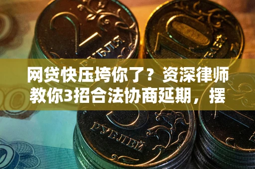 北京网贷快压垮你了？资深律师教你3招合法协商延期，摆脱暴力催收！
