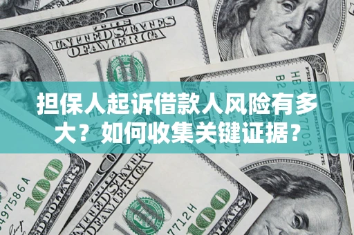北京担保人起诉借款人风险有多大？如何收集关键证据？